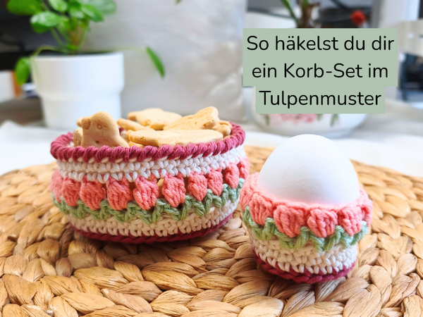 Kostenlose Häkelanleitung - Häkelkorb und Eierbecher im Tulpenmuster