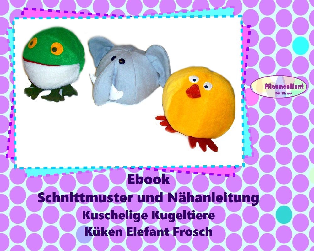 E-Book einfache Kugeltiere Küken Elefant Frosch Nähanleitung mit Schnittmuster